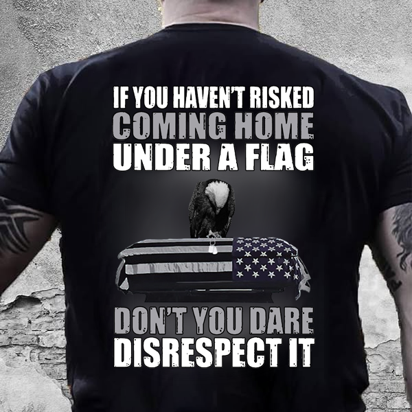 If You Haven'T Risked Coming Home Under A Flag. Don'T You Dare Disrespect It Pattern  Print 100%Cotton T-Shirt