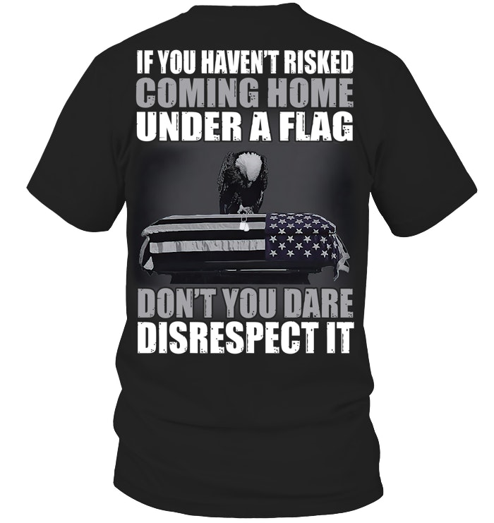 If You Haven'T Risked Coming Home Under A Flag. Don'T You Dare Disrespect It Pattern Print 100%Cotton T-Shirt